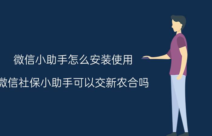 微信小助手怎么安装使用 微信社保小助手可以交新农合吗？